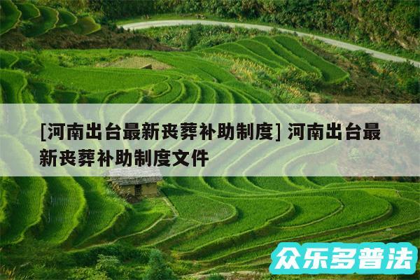 及河南出台最新丧葬补助制度 河南出台最新丧葬补助制度文件