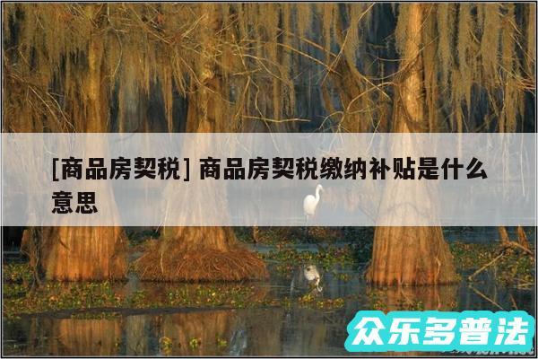 及商品房契税 商品房契税缴纳补贴是什么意思