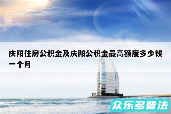 庆阳住房公积金及庆阳公积金最高额度多少钱一个月