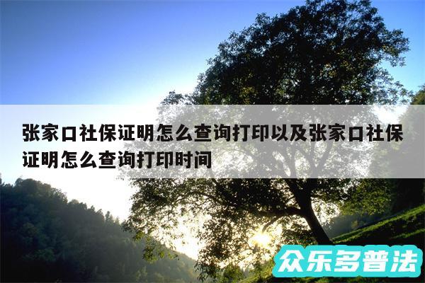 张家口社保证明怎么查询打印以及张家口社保证明怎么查询打印时间