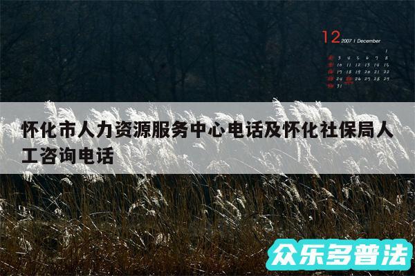怀化市人力资源服务中心电话及怀化社保局人工咨询电话