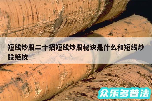 短线炒股二十招短线炒股秘诀是什么和短线炒股绝技