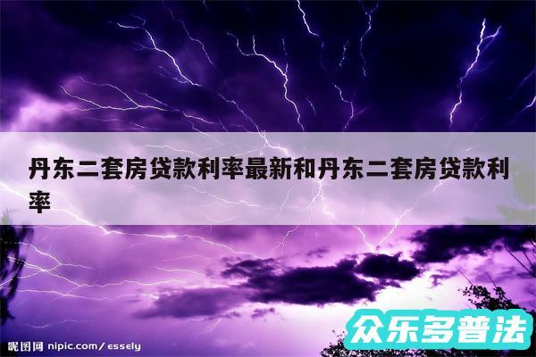 丹东二套房贷款利率最新和丹东二套房贷款利率