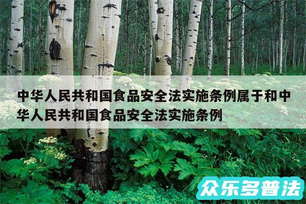 中华人民共和国食品安全法实施条例属于和中华人民共和国食品安全法实施条例