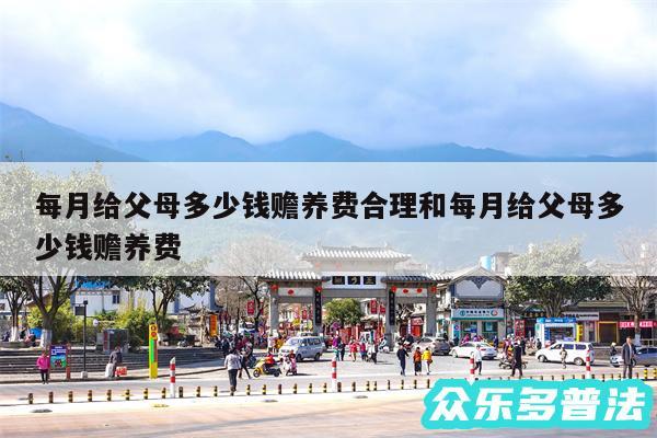 每月给父母多少钱赡养费合理和每月给父母多少钱赡养费
