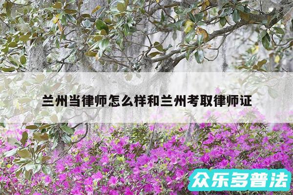 兰州当律师怎么样和兰州考取律师证