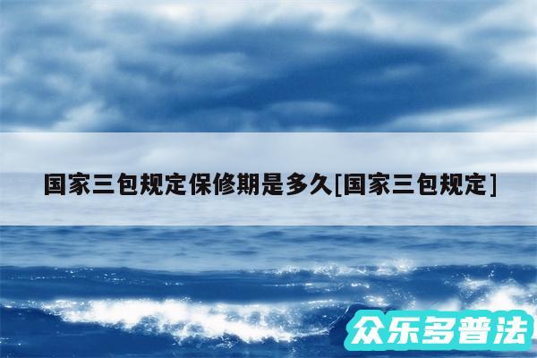 国家三包规定保修期是多久及国家三包规定