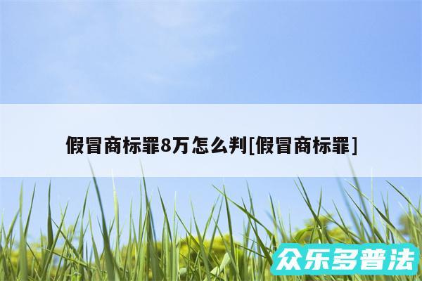 假冒商标罪8万怎么判及假冒商标罪