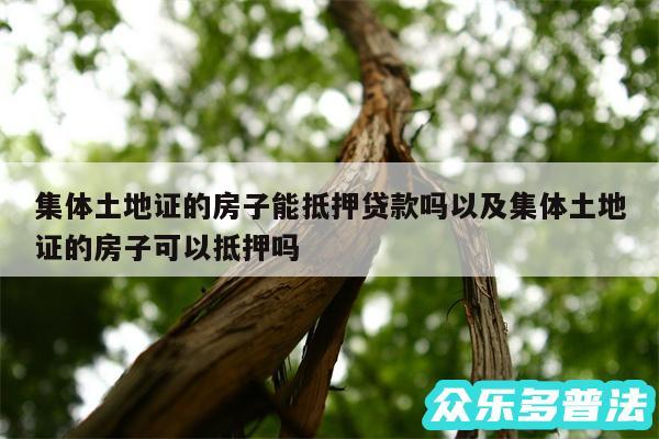 集体土地证的房子能抵押贷款吗以及集体土地证的房子可以抵押吗