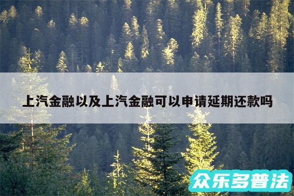 上汽金融以及上汽金融可以申请延期还款吗