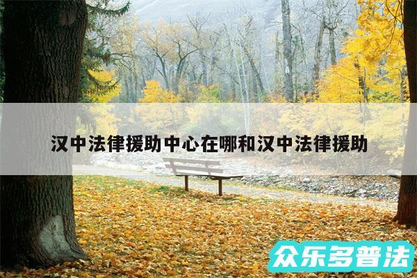 汉中法律援助中心在哪和汉中法律援助
