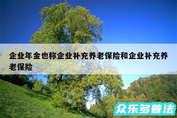 企业年金也称企业补充养老保险和企业补充养老保险