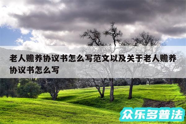 老人赡养协议书怎么写范文以及关于老人赡养协议书怎么写
