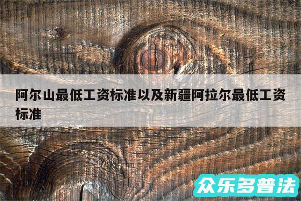 阿尔山最低工资标准以及新疆阿拉尔最低工资标准