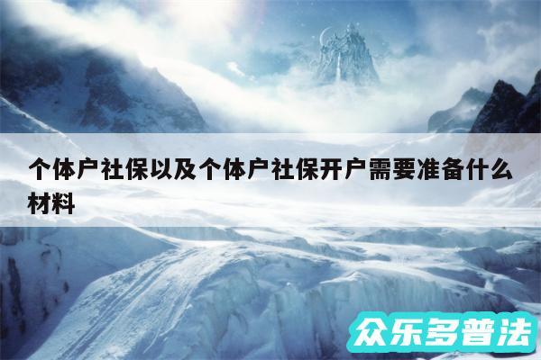 个体户社保以及个体户社保开户需要准备什么材料