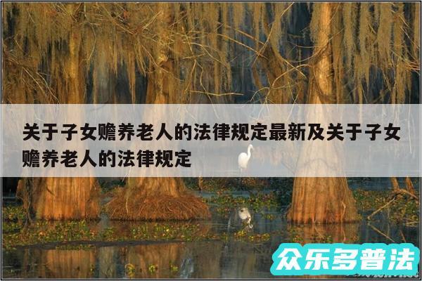 关于子女赡养老人的法律规定最新及关于子女赡养老人的法律规定