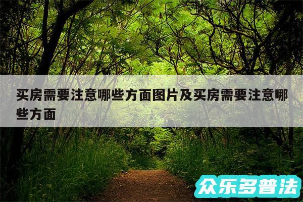买房需要注意哪些方面图片及买房需要注意哪些方面
