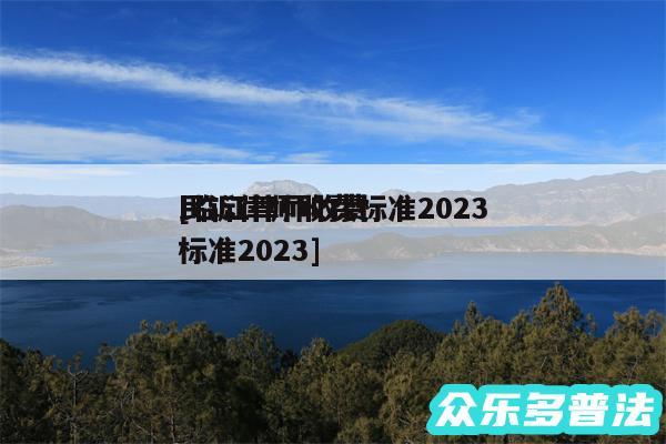 民诉律师收费标准2024
及临江律师收费标准2024