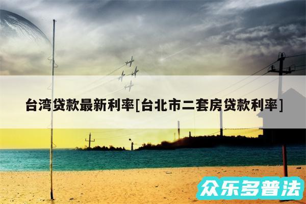 台湾贷款最新利率及台北市二套房贷款利率