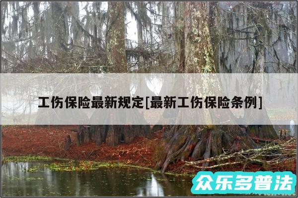 工伤保险最新规定及最新工伤保险条例