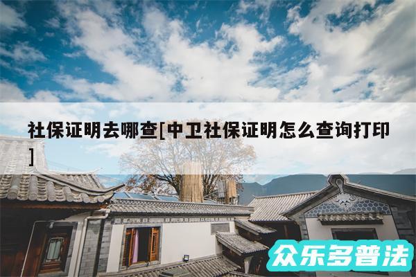 社保证明去哪查及中卫社保证明怎么查询打印