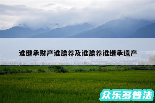 谁继承财产谁赡养及谁赡养谁继承遗产