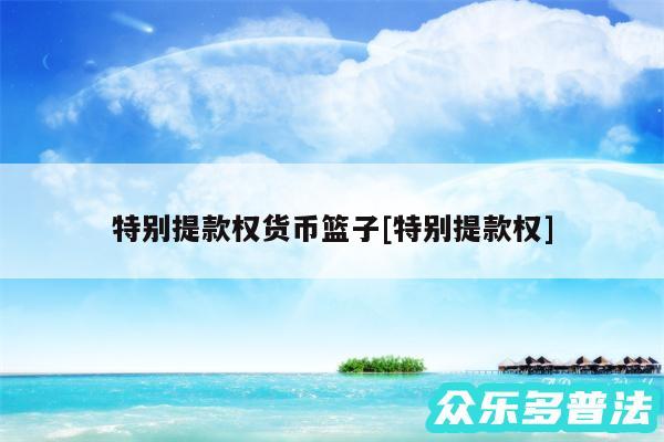 特别提款权货币篮子及特别提款权