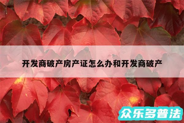 开发商破产房产证怎么办和开发商破产