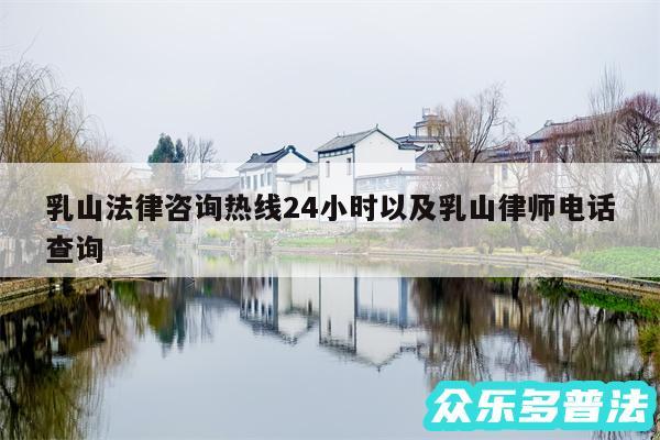 乳山法律咨询热线24小时以及乳山律师电话查询