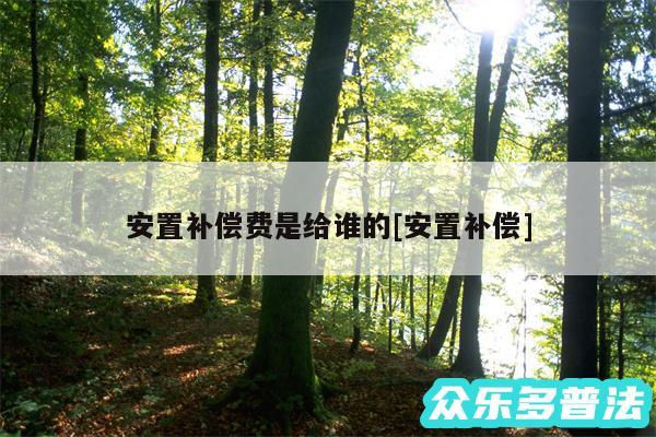 安置补偿费是给谁的及安置补偿