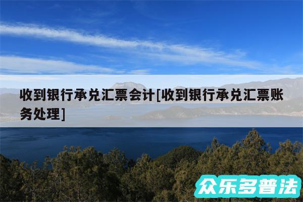 收到银行承兑汇票会计及收到银行承兑汇票账务处理