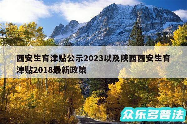 西安生育津贴公示2024以及陕西西安生育津贴2018最新政策