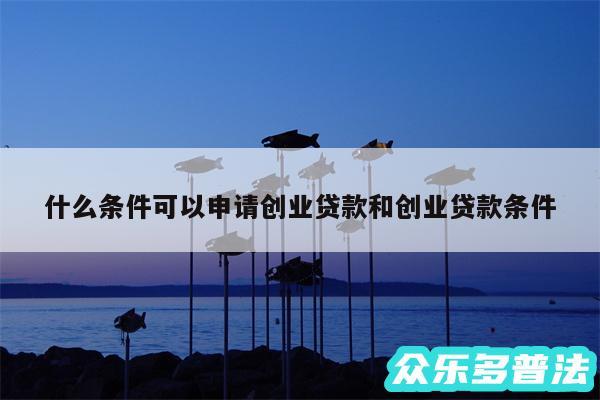 什么条件可以申请创业贷款和创业贷款条件
