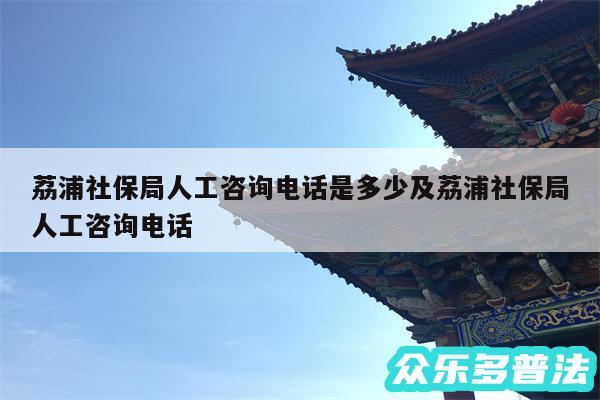 荔浦社保局人工咨询电话是多少及荔浦社保局人工咨询电话
