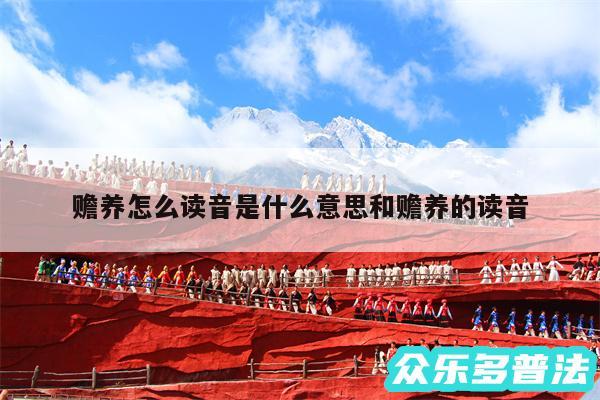 赡养怎么读音是什么意思和赡养的读音