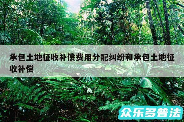承包土地征收补偿费用分配纠纷和承包土地征收补偿