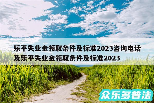 乐平失业金领取条件及标准2024咨询电话及乐平失业金领取条件及标准2024