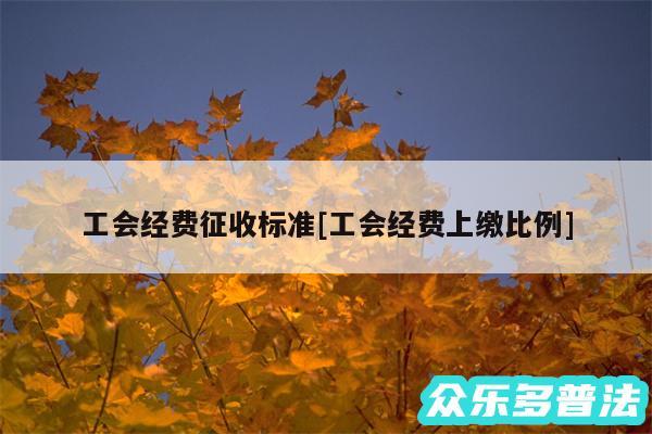 工会经费征收标准及工会经费上缴比例