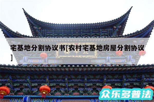 宅基地分割协议书及农村宅基地房屋分割协议