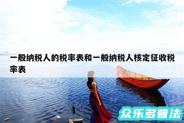 一般纳税人的税率表和一般纳税人核定征收税率表