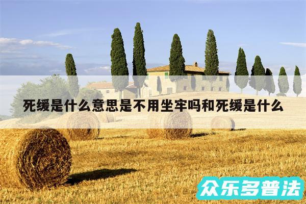 死缓是什么意思是不用坐牢吗和死缓是什么