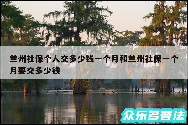 兰州社保个人交多少钱一个月和兰州社保一个月要交多少钱