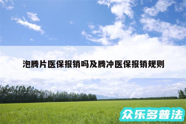 泡腾片医保报销吗及腾冲医保报销规则