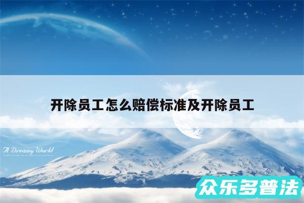 开除员工怎么赔偿标准及开除员工