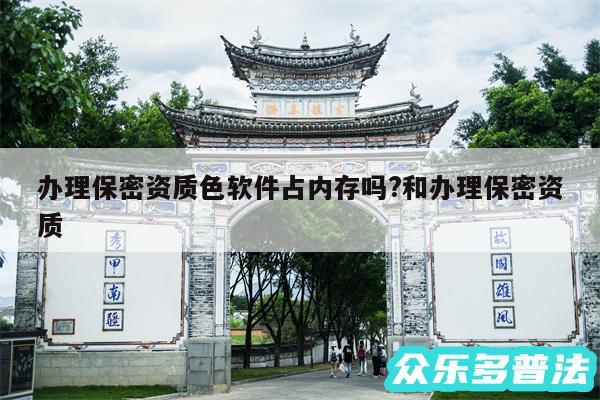 办理保密资质色软件占内存吗?和办理保密资质