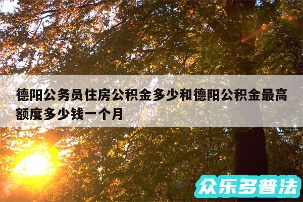 德阳公务员住房公积金多少和德阳公积金最高额度多少钱一个月