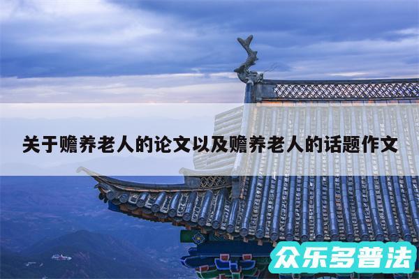 关于赡养老人的论文以及赡养老人的话题作文