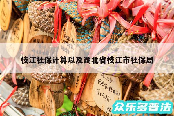枝江社保计算以及湖北省枝江市社保局