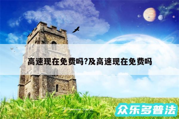 高速现在免费吗?及高速现在免费吗