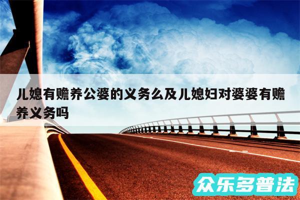 儿媳有赡养公婆的义务么及儿媳妇对婆婆有赡养义务吗